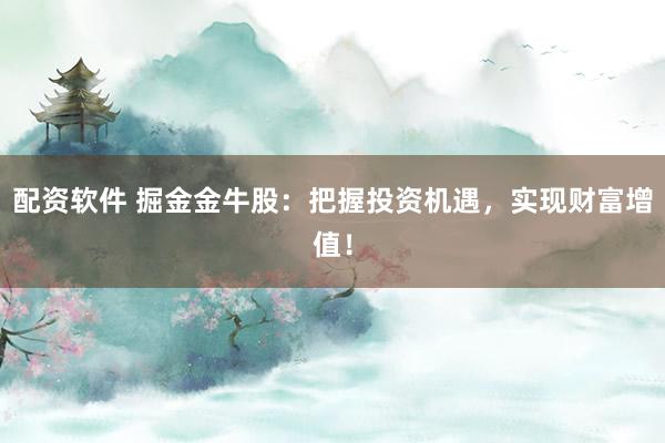 配资软件 掘金金牛股：把握投资机遇，实现财富增值！