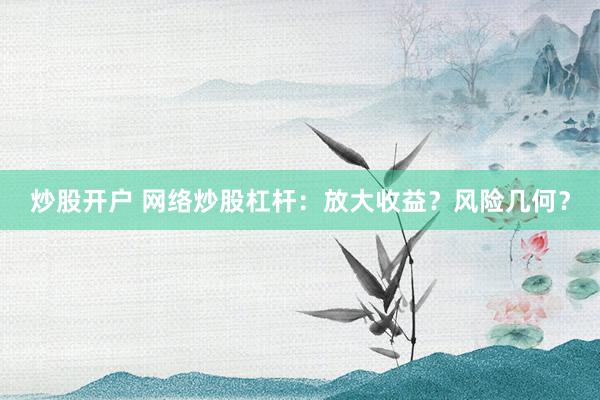 炒股开户 网络炒股杠杆：放大收益？风险几何？