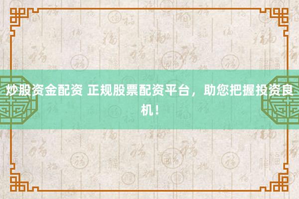 炒股资金配资 正规股票配资平台，助您把握投资良机！