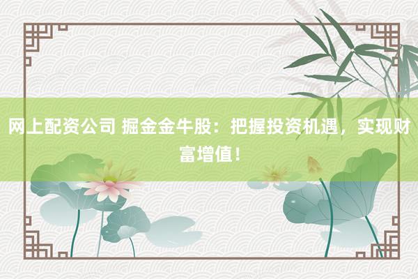 网上配资公司 掘金金牛股：把握投资机遇，实现财富增值！