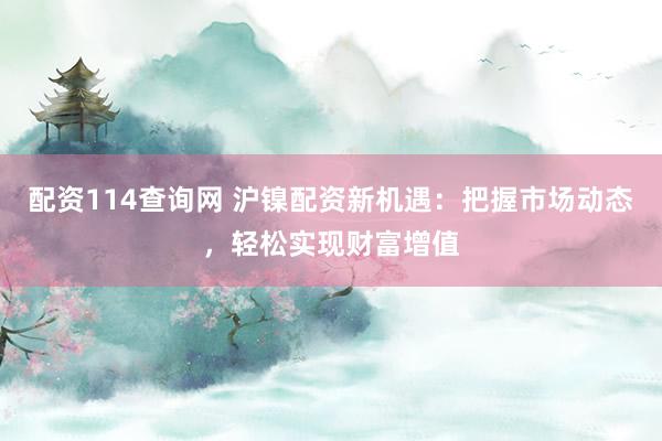 配资114查询网 沪镍配资新机遇：把握市场动态，轻松实现财富增值