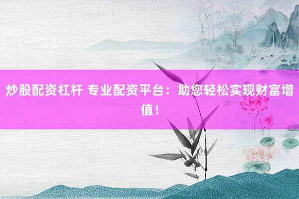 炒股配资杠杆 专业配资平台：助您轻松实现财富增值！