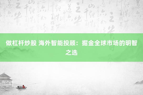 做杠杆炒股 海外智能投顾：掘金全球市场的明智之选