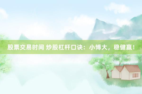 股票交易时间 炒股杠杆口诀：小博大，稳健赢！