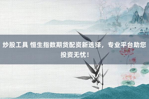 炒股工具 恒生指数期货配资新选择，专业平台助您投资无忧！