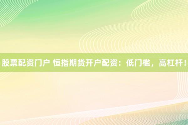 股票配资门户 恒指期货开户配资：低门槛，高杠杆！