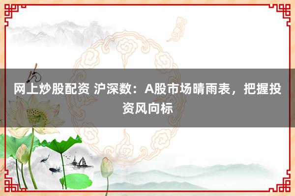 网上炒股配资 沪深数：A股市场晴雨表，把握投资风向标