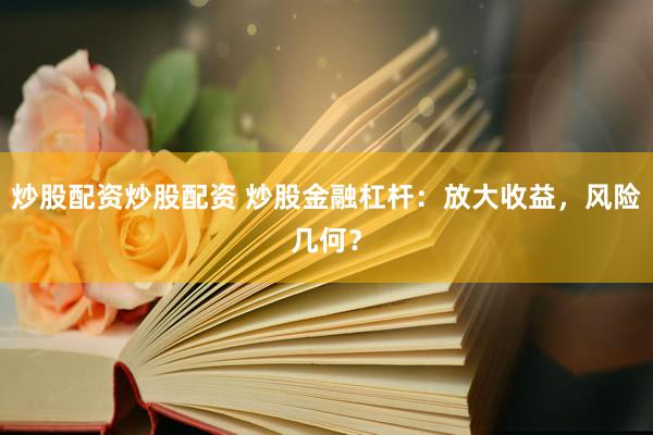 炒股配资炒股配资 炒股金融杠杆：放大收益，风险几何？