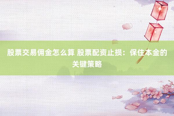 股票交易佣金怎么算 股票配资止损：保住本金的关键策略
