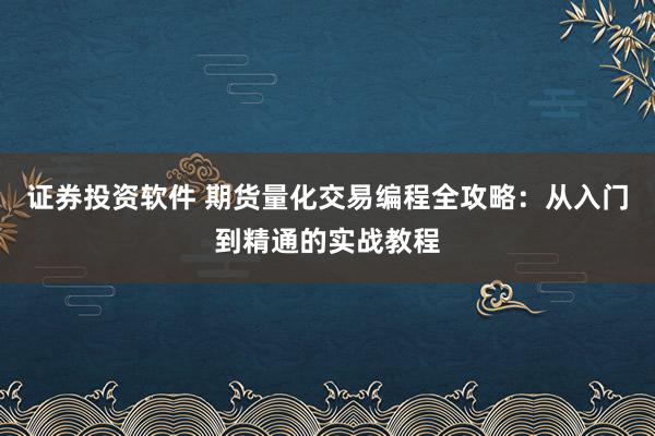 证券投资软件 期货量化交易编程全攻略：从入门到精通的实战教程