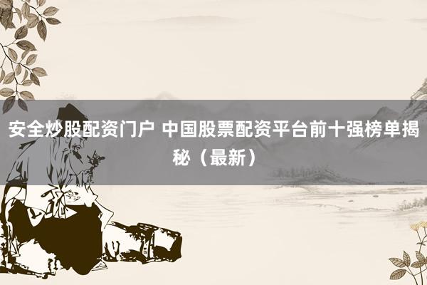 安全炒股配资门户 中国股票配资平台前十强榜单揭秘（最新）