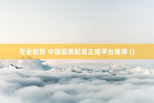 专业配资 中国股票配资正规平台推荐 ()