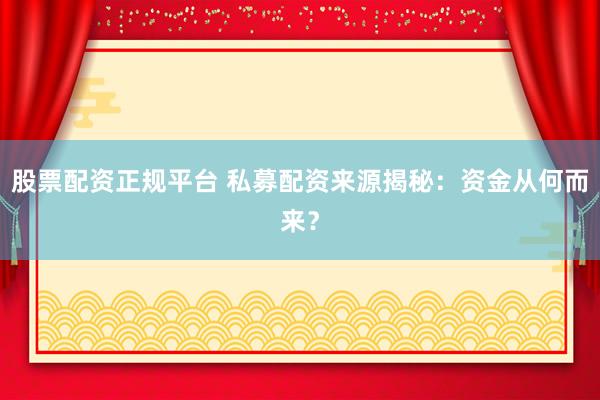 股票配资正规平台 私募配资来源揭秘：资金从何而来？