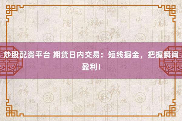 炒股配资平台 期货日内交易：短线掘金，把握瞬间盈利！