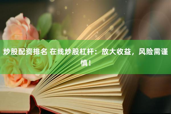 炒股配资排名 在线炒股杠杆：放大收益，风险需谨慎！