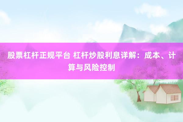 股票杠杆正规平台 杠杆炒股利息详解：成本、计算与风险控制