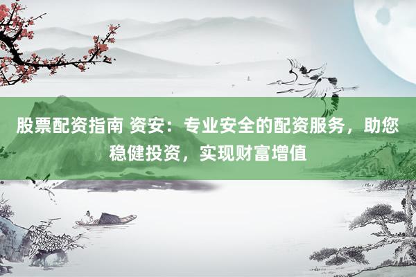 股票配资指南 资安：专业安全的配资服务，助您稳健投资，实现财富增值