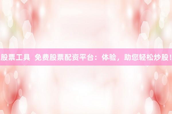 股票工具  免费股票配资平台：体验，助您轻松炒股！