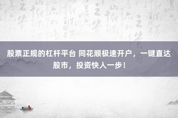 股票正规的杠杆平台 同花顺极速开户，一键直达股市，投资快人一步！