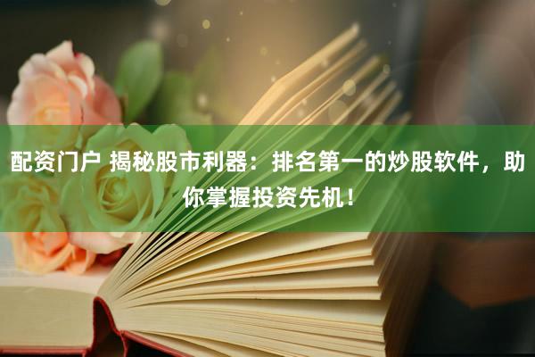 配资门户 揭秘股市利器：排名第一的炒股软件，助你掌握投资先机！