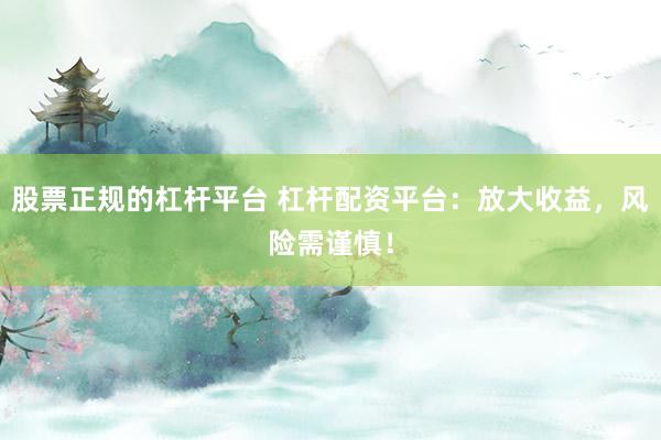 股票正规的杠杆平台 杠杆配资平台：放大收益，风险需谨慎！