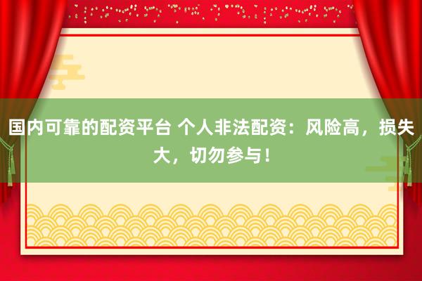 国内可靠的配资平台 个人非法配资：风险高，损失大，切勿参与！