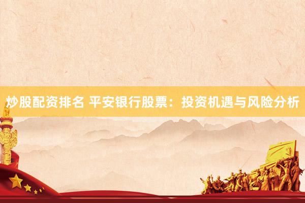 炒股配资排名 平安银行股票：投资机遇与风险分析