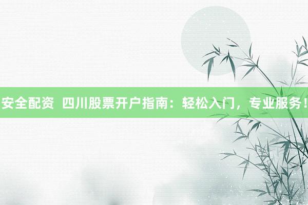 安全配资  四川股票开户指南:轻松入门,专业服务!
