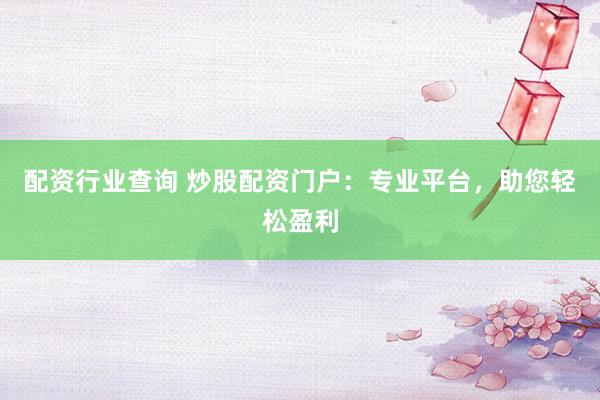 配资行业查询 炒股配资门户:专业平台,助您轻松盈利