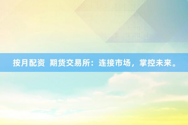 按月配资  期货交易所:连接市场,掌控未来。