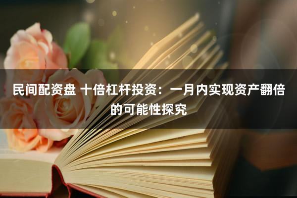 民间配资盘 十倍杠杆投资:一月内实现资产翻倍的可能性探究