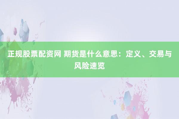正规股票配资网 期货是什么意思:定义、交易与风险速览