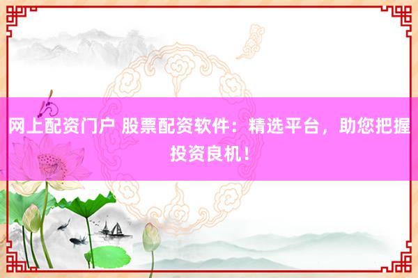网上配资门户 股票配资软件:精选平台,助您把握投资良机!