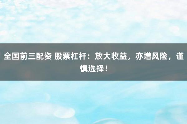 全国前三配资 股票杠杆:放大收益,亦增风险,谨慎选择!