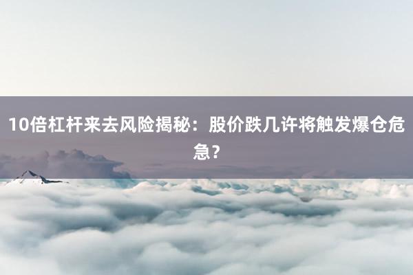 10倍杠杆来去风险揭秘：股价跌几许将触发爆仓危急？
