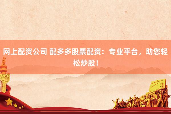 网上配资公司 配多多股票配资:专业平台,助您轻松炒股!