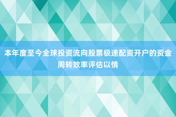 本年度至今全球投资流向股票极速配资开户的资金周转效率评估以情