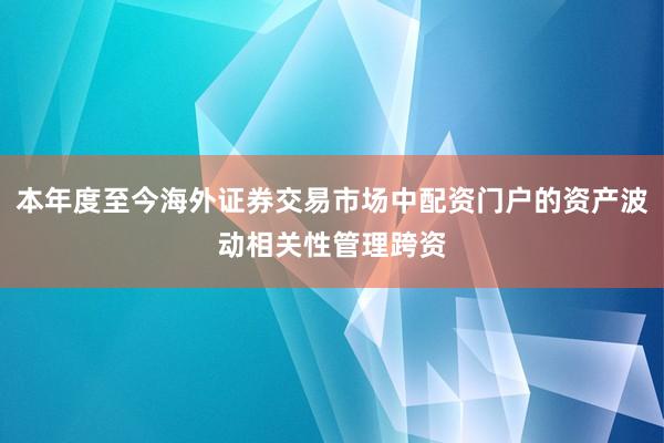 本年度至今海外证券交易市场中配资门户的资产波动相关性管理跨资