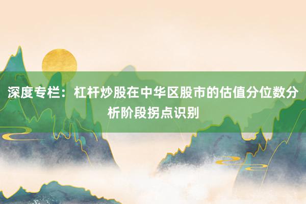 深度专栏：杠杆炒股在中华区股市的估值分位数分析阶段拐点识别