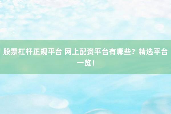 股票杠杆正规平台 网上配资平台有哪些?精选平台一览!