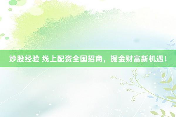 炒股经验 线上配资全国招商，掘金财富新机遇！