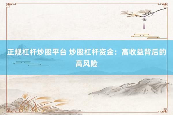 正规杠杆炒股平台 炒股杠杆资金：高收益背后的高风险