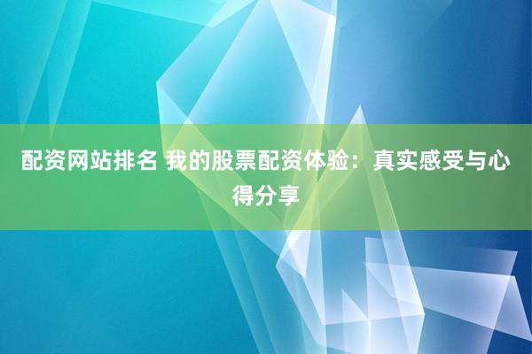 配资网站排名 我的股票配资体验：真实感受与心得分享