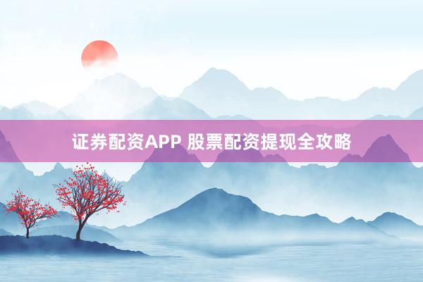 证券配资APP 股票配资提现全攻略