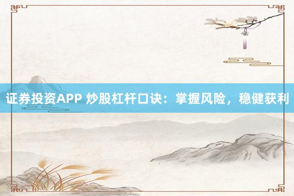 证券投资APP 炒股杠杆口诀：掌握风险，稳健获利